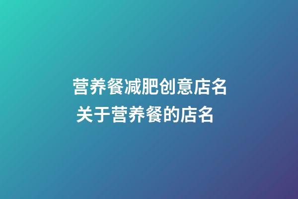 营养餐减肥创意店名 关于营养餐的店名-第1张-店铺起名-玄机派